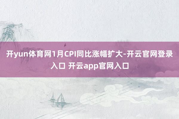 开yun体育网1月CPI同比涨幅扩大-开云官网登录入口 开云app官网入口