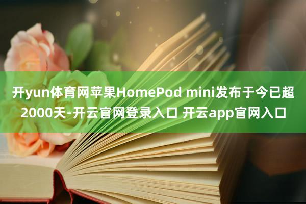 开yun体育网苹果HomePod mini发布于今已超2000天-开云官网登录入口 开云app官网入口