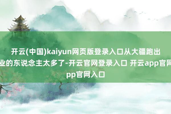 开云(中国)kaiyun网页版登录入口从大疆跑出去创业的东说念主太多了-开云官网登录入口 开云app官网入口