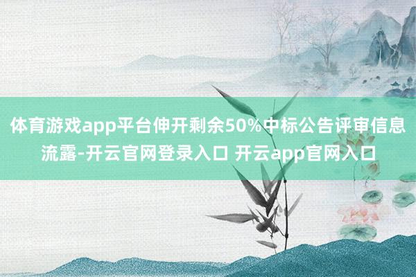 体育游戏app平台伸开剩余50%中标公告评审信息流露-开云官网登录入口 开云app官网入口