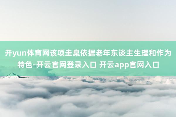 开yun体育网该项圭臬依据老年东谈主生理和作为特色-开云官网登录入口 开云app官网入口