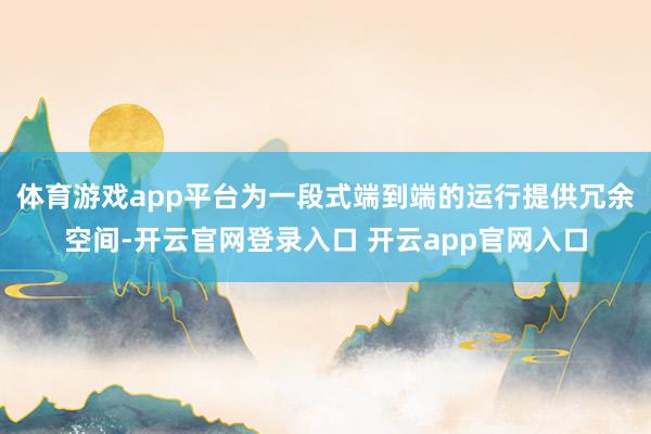 体育游戏app平台为一段式端到端的运行提供冗余空间-开云官网登录入口 开云app官网入口