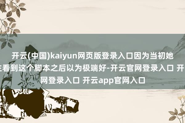 开云(中国)kaiyun网页版登录入口因为当初她的经纪公司雇主看到这个脚本之后以为极端好-开云官网登录入口 开云app官网入口