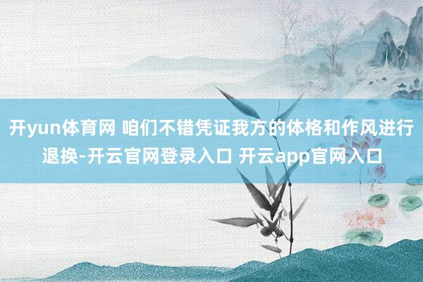 开yun体育网 咱们不错凭证我方的体格和作风进行退换-开云官网登录入口 开云app官网入口