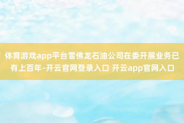 体育游戏app平台雪佛龙石油公司在委开展业务已有上百年-开云官网登录入口 开云app官网入口