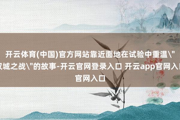 开云体育(中国)官方网站靠近面地在试验中重温