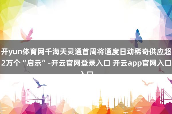 开yun体育网千海天灵通首周将通度日动稀奇供应超2万个“启示”-开云官网登录入口 开云app官网入口