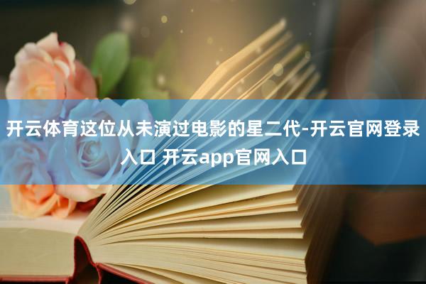 开云体育这位从未演过电影的星二代-开云官网登录入口 开云app官网入口