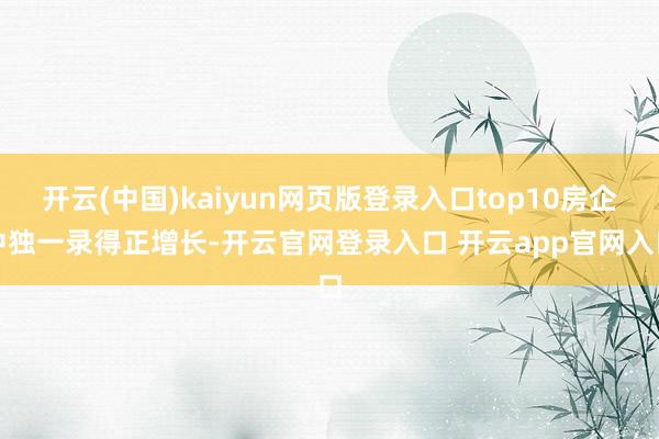 开云(中国)kaiyun网页版登录入口top10房企中独一录得正增长-开云官网登录入口 开云app官网入口