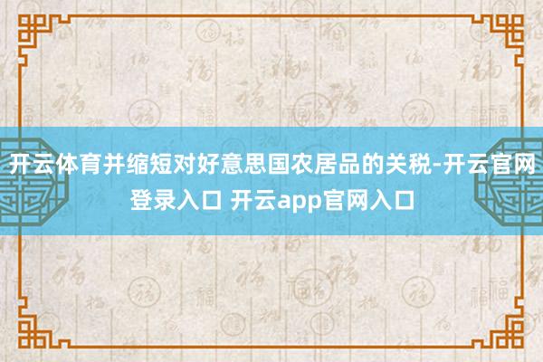 开云体育并缩短对好意思国农居品的关税-开云官网登录入口 开云app官网入口