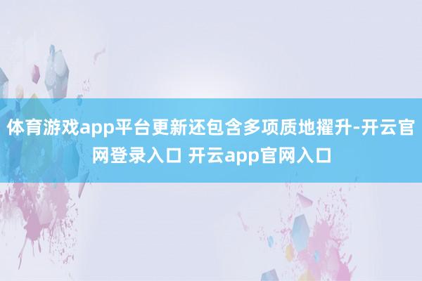 体育游戏app平台更新还包含多项质地擢升-开云官网登录入口 开云app官网入口