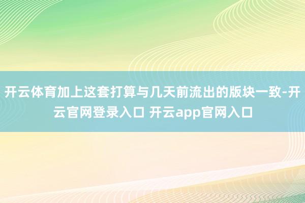 开云体育加上这套打算与几天前流出的版块一致-开云官网登录入口 开云app官网入口