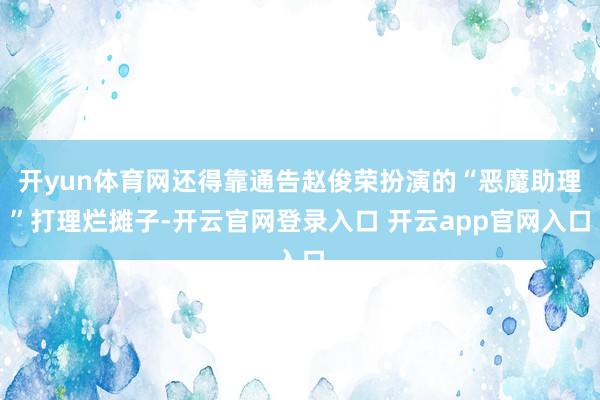 开yun体育网还得靠通告赵俊荣扮演的“恶魔助理”打理烂摊子-开云官网登录入口 开云app官网入口