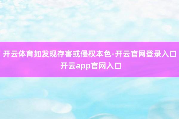 开云体育如发现存害或侵权本色-开云官网登录入口 开云app官网入口