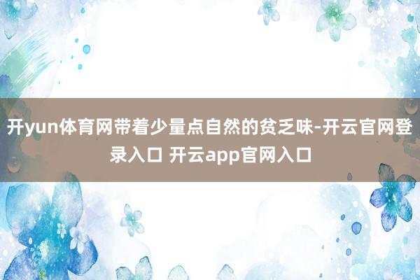 开yun体育网带着少量点自然的贫乏味-开云官网登录入口 开云app官网入口