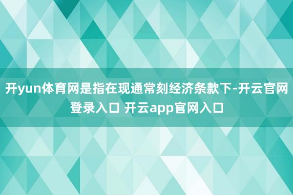 开yun体育网是指在现通常刻经济条款下-开云官网登录入口 开云app官网入口