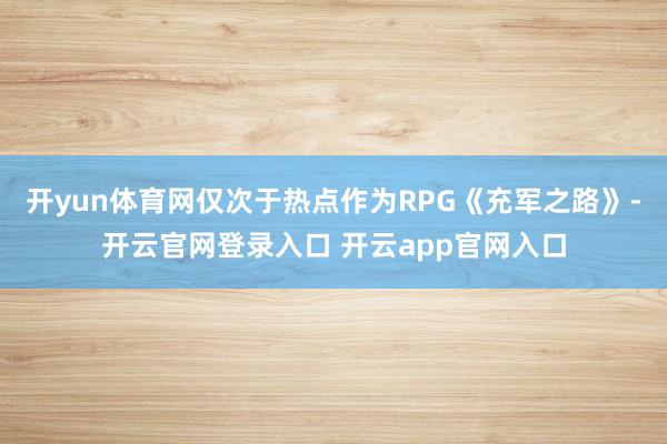 开yun体育网仅次于热点作为RPG《充军之路》-开云官网登录入口 开云app官网入口
