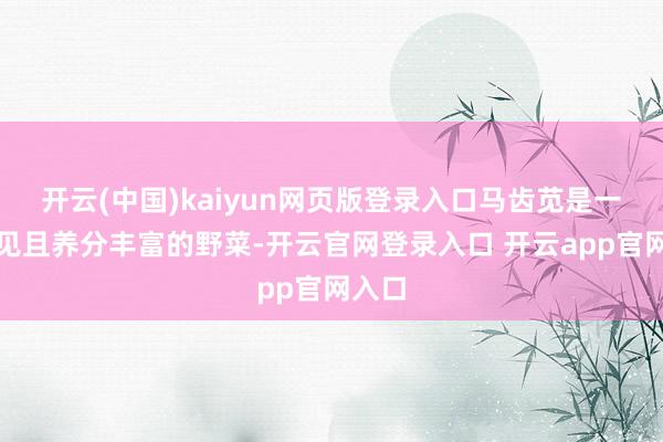 开云(中国)kaiyun网页版登录入口马齿苋是一种常见且养分丰富的野菜-开云官网登录入口 开云app官网入口