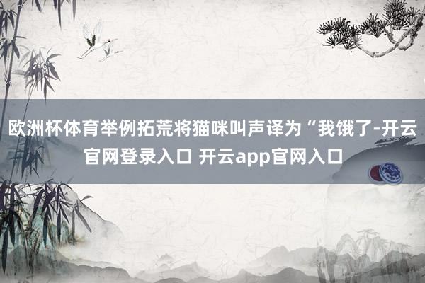 欧洲杯体育举例拓荒将猫咪叫声译为“我饿了-开云官网登录入口 开云app官网入口