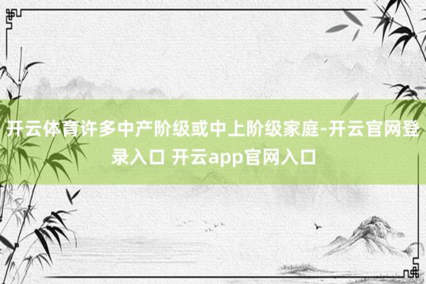 开云体育许多中产阶级或中上阶级家庭-开云官网登录入口 开云app官网入口