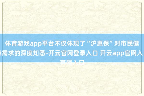 体育游戏app平台不仅体现了“沪惠保”对市民健康需求的深度知悉-开云官网登录入口 开云app官网入口