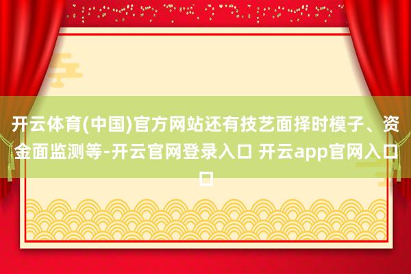 开云体育(中国)官方网站还有技艺面择时模子、资金面监测等-开云官网登录入口 开云app官网入口