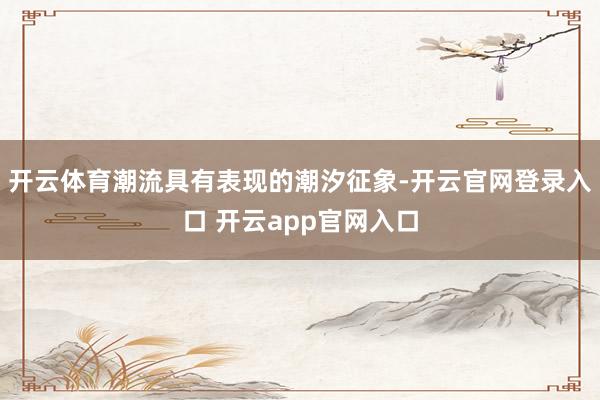 开云体育潮流具有表现的潮汐征象-开云官网登录入口 开云app官网入口
