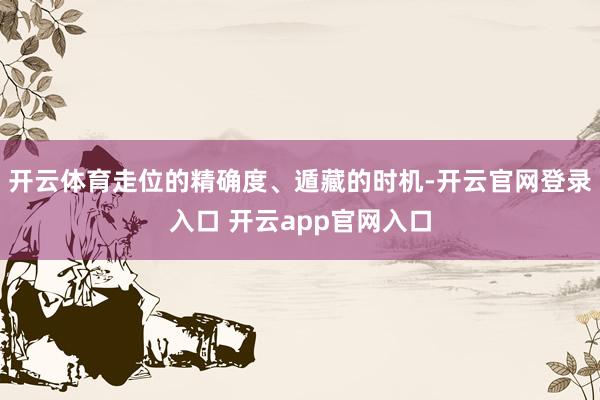 开云体育走位的精确度、遁藏的时机-开云官网登录入口 开云app官网入口