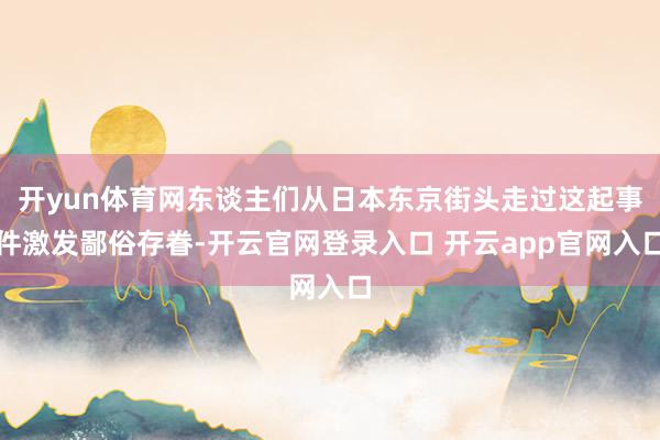开yun体育网东谈主们从日本东京街头走过这起事件激发鄙俗存眷-开云官网登录入口 开云app官网入口