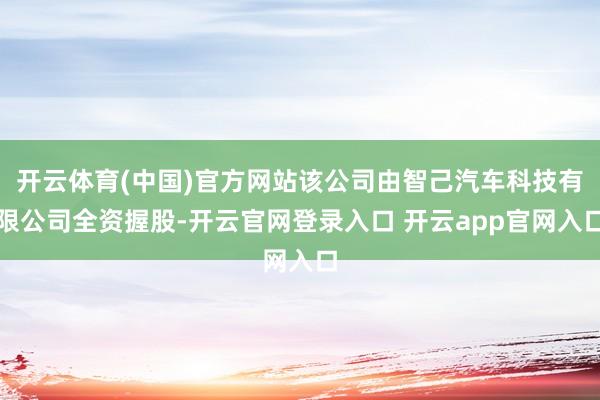 开云体育(中国)官方网站该公司由智己汽车科技有限公司全资握股-开云官网登录入口 开云app官网入口