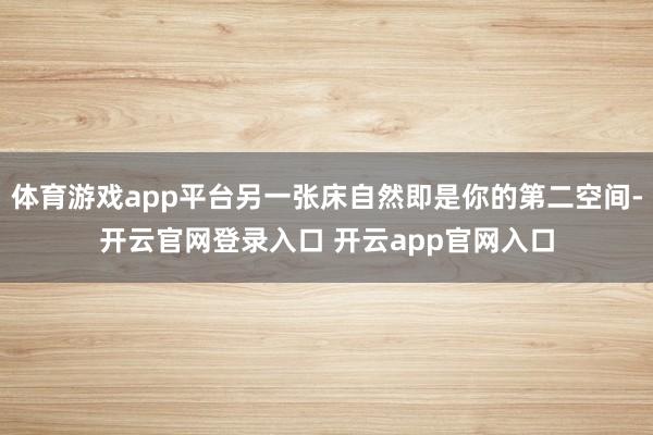 体育游戏app平台另一张床自然即是你的第二空间-开云官网登录入口 开云app官网入口