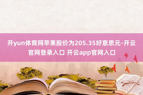 开yun体育网苹果股价为205.35好意思元-开云官网登录入口 开云app官网入口