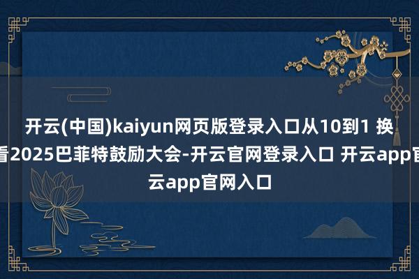 开云(中国)kaiyun网页版登录入口从10到1 换个角度看2025巴菲特鼓励大会-开云官网登录入口 开云app官网入口