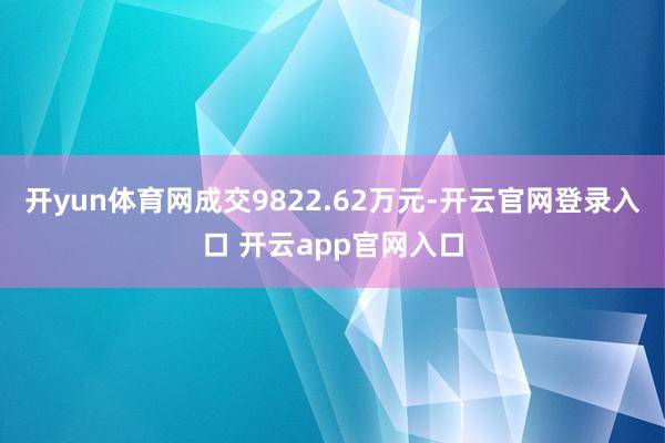 开yun体育网成交9822.62万元-开云官网登录入口 开云app官网入口