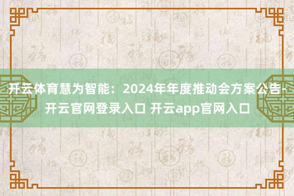 开云体育慧为智能：2024年年度推动会方案公告-开云官网登录入口 开云app官网入口