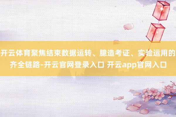 开云体育聚焦结束数据运转、臆造考证、实验运用的齐全链路-开云官网登录入口 开云app官网入口