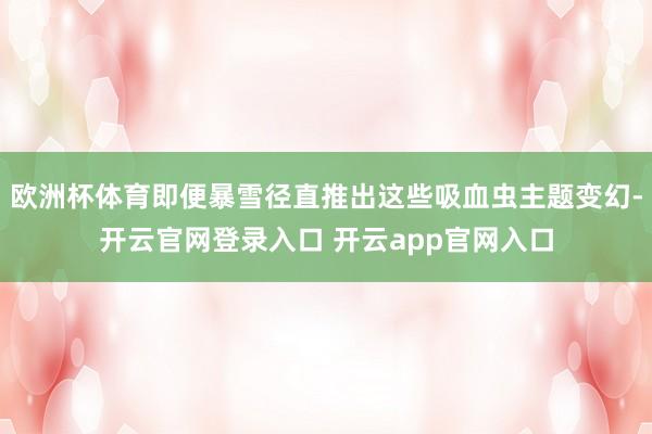 欧洲杯体育即便暴雪径直推出这些吸血虫主题变幻-开云官网登录入口 开云app官网入口