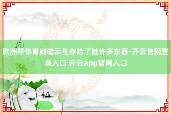 欧洲杯体育她暗示生存给了她许多东西-开云官网登录入口 开云app官网入口