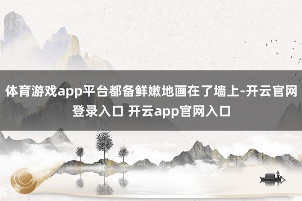 体育游戏app平台都备鲜嫩地画在了墙上-开云官网登录入口 开云app官网入口