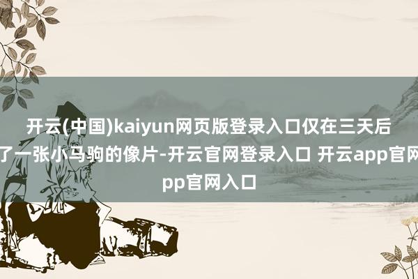 开云(中国)kaiyun网页版登录入口仅在三天后发布了一张小马驹的像片-开云官网登录入口 开云app官网入口