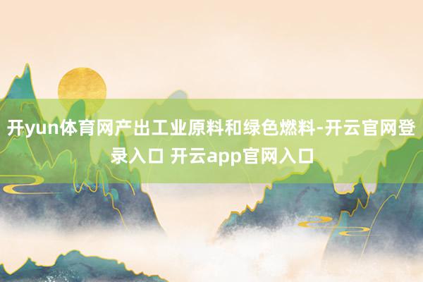 开yun体育网产出工业原料和绿色燃料-开云官网登录入口 开云app官网入口