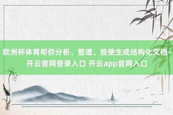 欧洲杯体育帮你分析、整理、致使生成结构化文档-开云官网登录入口 开云app官网入口