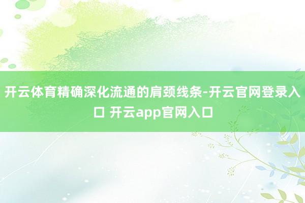 开云体育精确深化流通的肩颈线条-开云官网登录入口 开云app官网入口